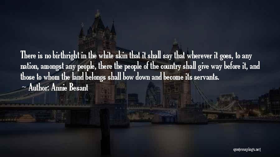 Annie Besant Quotes: There Is No Birthright In The White Skin That It Shall Say That Wherever It Goes, To Any Nation, Amongst