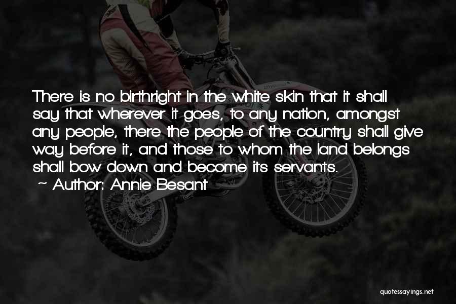 Annie Besant Quotes: There Is No Birthright In The White Skin That It Shall Say That Wherever It Goes, To Any Nation, Amongst