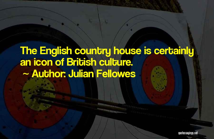 Julian Fellowes Quotes: The English Country House Is Certainly An Icon Of British Culture.