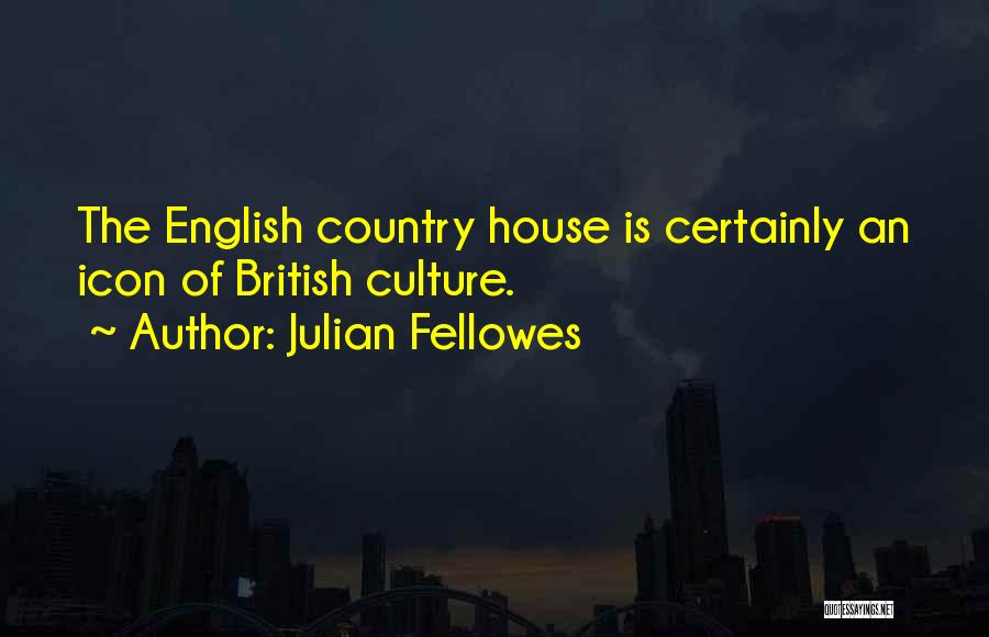 Julian Fellowes Quotes: The English Country House Is Certainly An Icon Of British Culture.
