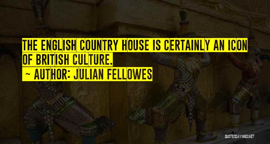 Julian Fellowes Quotes: The English Country House Is Certainly An Icon Of British Culture.