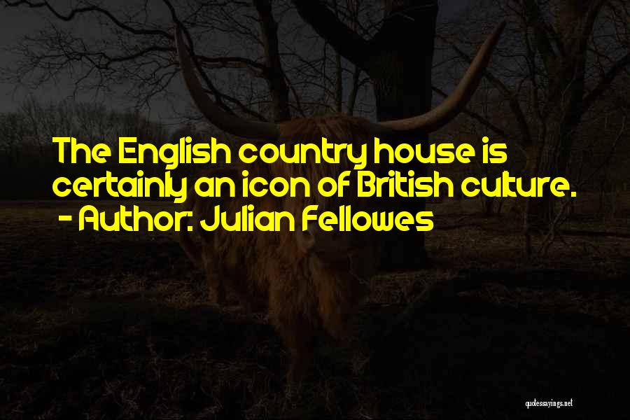 Julian Fellowes Quotes: The English Country House Is Certainly An Icon Of British Culture.