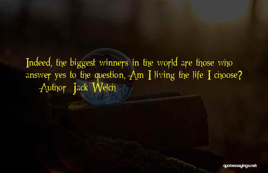 Jack Welch Quotes: Indeed, The Biggest Winners In The World Are Those Who Answer Yes To The Question, Am I Living The Life