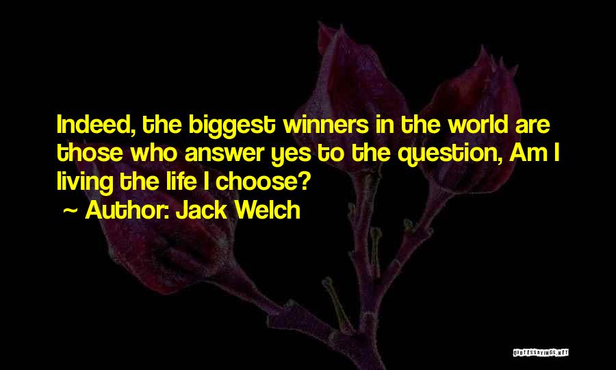 Jack Welch Quotes: Indeed, The Biggest Winners In The World Are Those Who Answer Yes To The Question, Am I Living The Life