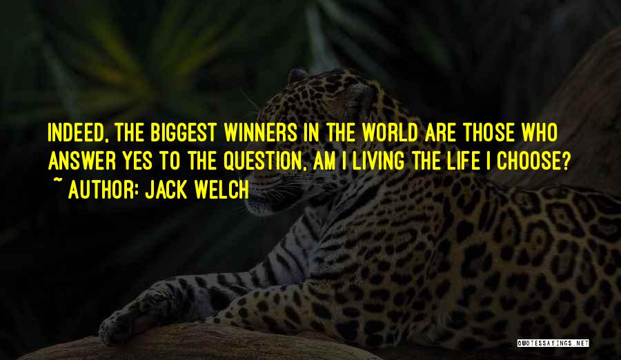 Jack Welch Quotes: Indeed, The Biggest Winners In The World Are Those Who Answer Yes To The Question, Am I Living The Life