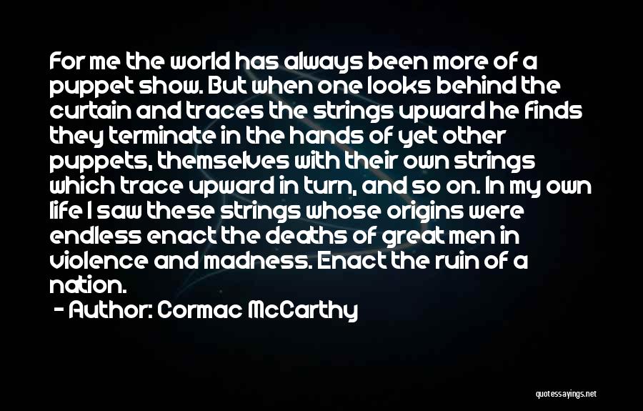 Cormac McCarthy Quotes: For Me The World Has Always Been More Of A Puppet Show. But When One Looks Behind The Curtain And