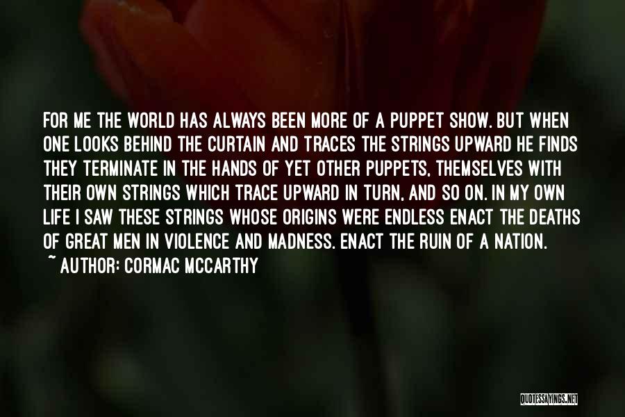 Cormac McCarthy Quotes: For Me The World Has Always Been More Of A Puppet Show. But When One Looks Behind The Curtain And