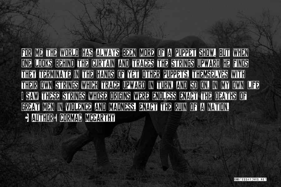 Cormac McCarthy Quotes: For Me The World Has Always Been More Of A Puppet Show. But When One Looks Behind The Curtain And