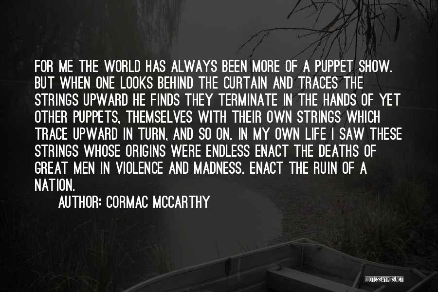 Cormac McCarthy Quotes: For Me The World Has Always Been More Of A Puppet Show. But When One Looks Behind The Curtain And