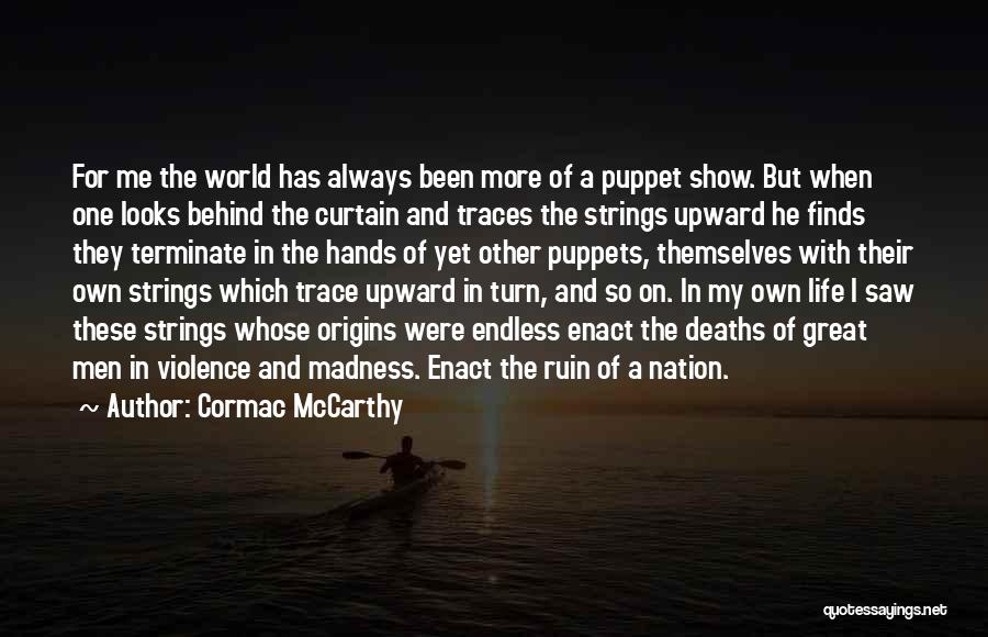 Cormac McCarthy Quotes: For Me The World Has Always Been More Of A Puppet Show. But When One Looks Behind The Curtain And