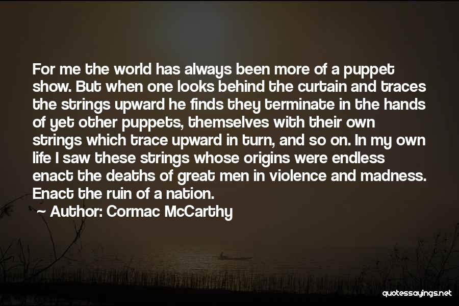 Cormac McCarthy Quotes: For Me The World Has Always Been More Of A Puppet Show. But When One Looks Behind The Curtain And