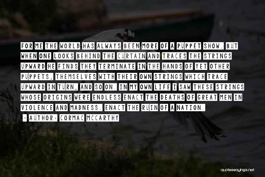 Cormac McCarthy Quotes: For Me The World Has Always Been More Of A Puppet Show. But When One Looks Behind The Curtain And