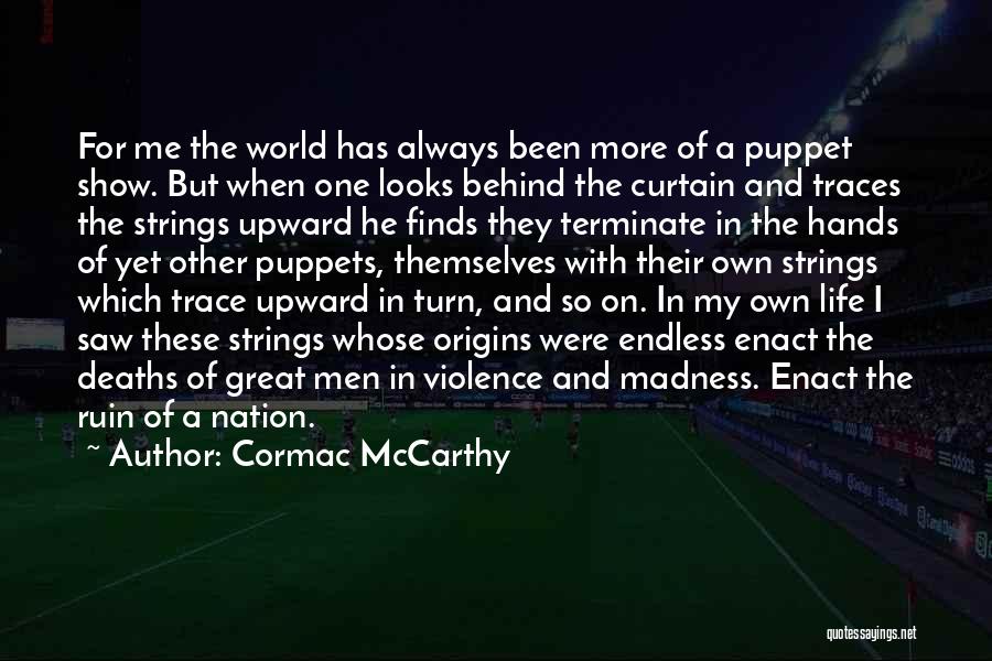 Cormac McCarthy Quotes: For Me The World Has Always Been More Of A Puppet Show. But When One Looks Behind The Curtain And