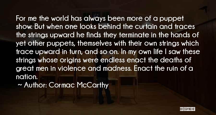 Cormac McCarthy Quotes: For Me The World Has Always Been More Of A Puppet Show. But When One Looks Behind The Curtain And