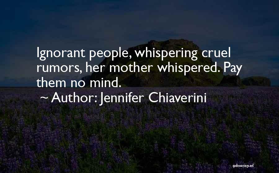 Jennifer Chiaverini Quotes: Ignorant People, Whispering Cruel Rumors, Her Mother Whispered. Pay Them No Mind.