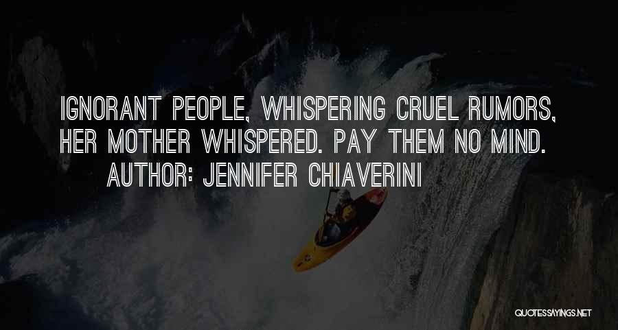 Jennifer Chiaverini Quotes: Ignorant People, Whispering Cruel Rumors, Her Mother Whispered. Pay Them No Mind.