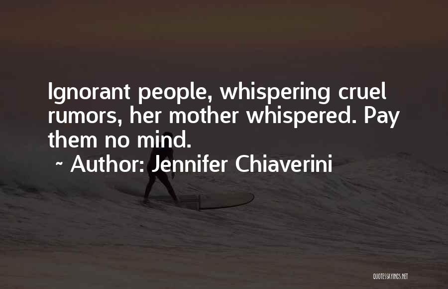 Jennifer Chiaverini Quotes: Ignorant People, Whispering Cruel Rumors, Her Mother Whispered. Pay Them No Mind.
