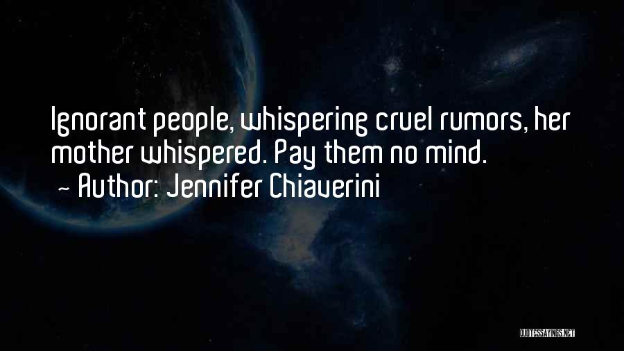 Jennifer Chiaverini Quotes: Ignorant People, Whispering Cruel Rumors, Her Mother Whispered. Pay Them No Mind.
