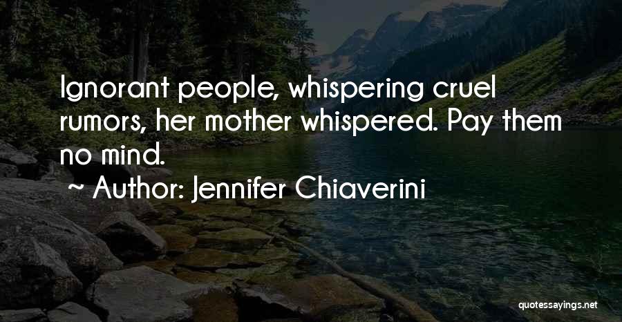Jennifer Chiaverini Quotes: Ignorant People, Whispering Cruel Rumors, Her Mother Whispered. Pay Them No Mind.