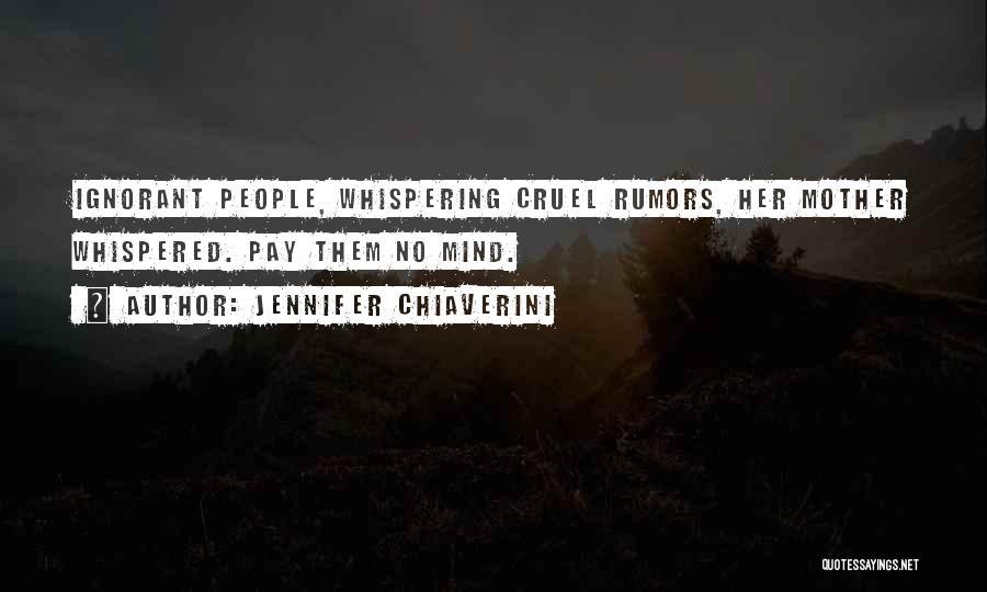 Jennifer Chiaverini Quotes: Ignorant People, Whispering Cruel Rumors, Her Mother Whispered. Pay Them No Mind.