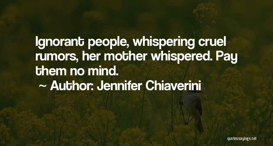 Jennifer Chiaverini Quotes: Ignorant People, Whispering Cruel Rumors, Her Mother Whispered. Pay Them No Mind.