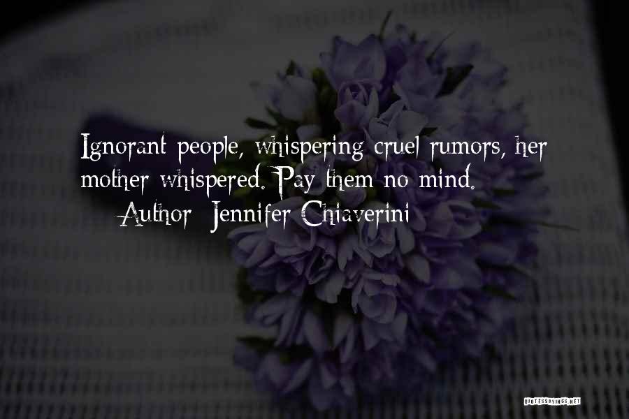 Jennifer Chiaverini Quotes: Ignorant People, Whispering Cruel Rumors, Her Mother Whispered. Pay Them No Mind.