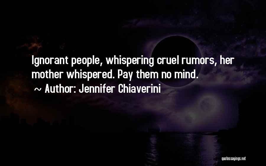 Jennifer Chiaverini Quotes: Ignorant People, Whispering Cruel Rumors, Her Mother Whispered. Pay Them No Mind.