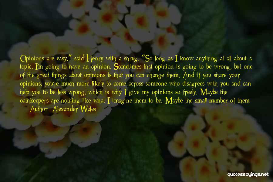 Alexander Wales Quotes: Opinions Are Easy, Said Henry With A Shrug. So Long As I Know Anything At All About A Topic, I'm