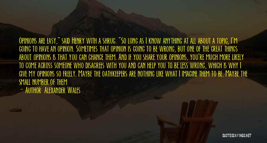 Alexander Wales Quotes: Opinions Are Easy, Said Henry With A Shrug. So Long As I Know Anything At All About A Topic, I'm