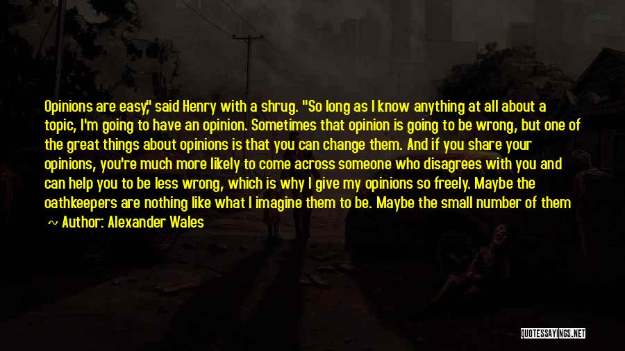 Alexander Wales Quotes: Opinions Are Easy, Said Henry With A Shrug. So Long As I Know Anything At All About A Topic, I'm