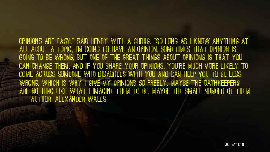 Alexander Wales Quotes: Opinions Are Easy, Said Henry With A Shrug. So Long As I Know Anything At All About A Topic, I'm