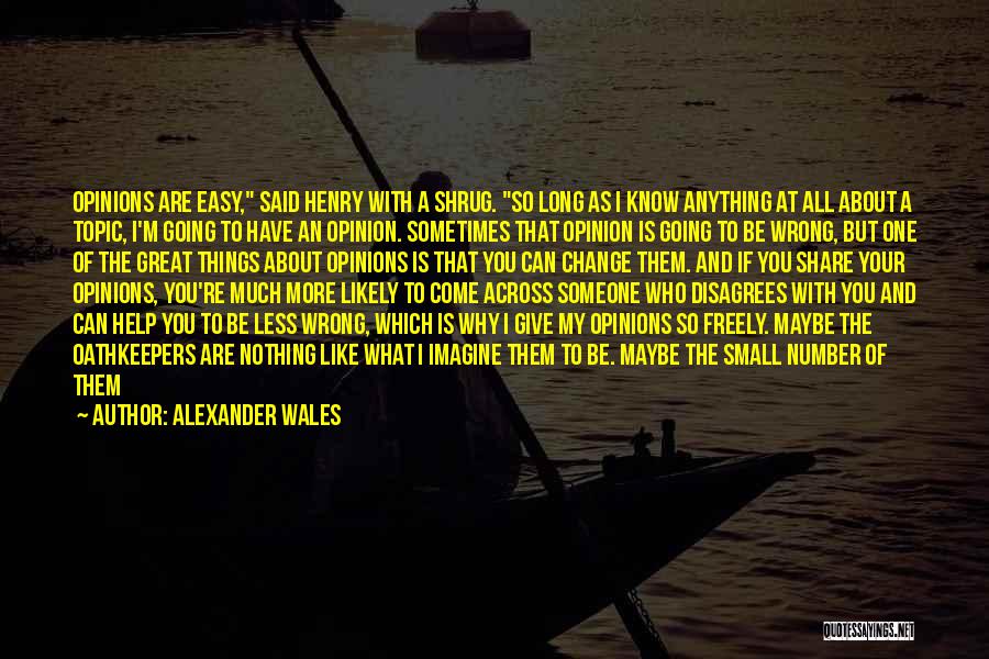 Alexander Wales Quotes: Opinions Are Easy, Said Henry With A Shrug. So Long As I Know Anything At All About A Topic, I'm