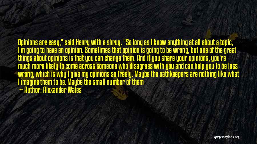 Alexander Wales Quotes: Opinions Are Easy, Said Henry With A Shrug. So Long As I Know Anything At All About A Topic, I'm