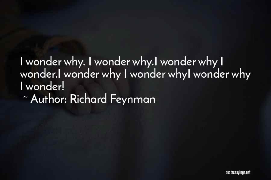 Richard Feynman Quotes: I Wonder Why. I Wonder Why.i Wonder Why I Wonder.i Wonder Why I Wonder Whyi Wonder Why I Wonder!