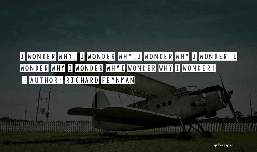 Richard Feynman Quotes: I Wonder Why. I Wonder Why.i Wonder Why I Wonder.i Wonder Why I Wonder Whyi Wonder Why I Wonder!