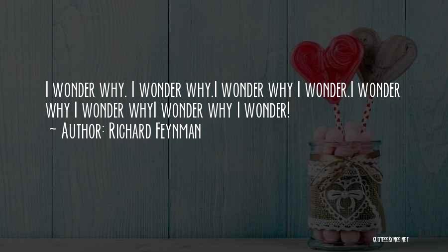 Richard Feynman Quotes: I Wonder Why. I Wonder Why.i Wonder Why I Wonder.i Wonder Why I Wonder Whyi Wonder Why I Wonder!