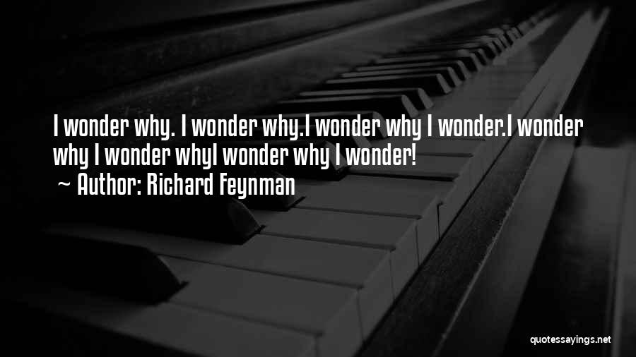 Richard Feynman Quotes: I Wonder Why. I Wonder Why.i Wonder Why I Wonder.i Wonder Why I Wonder Whyi Wonder Why I Wonder!