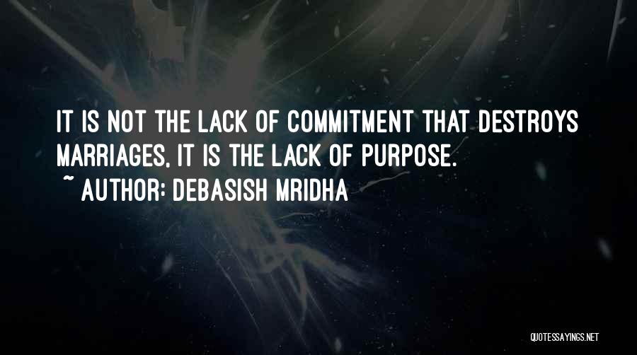 Debasish Mridha Quotes: It Is Not The Lack Of Commitment That Destroys Marriages, It Is The Lack Of Purpose.