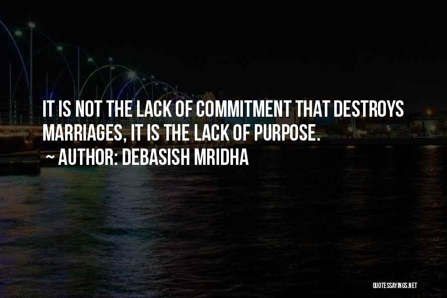 Debasish Mridha Quotes: It Is Not The Lack Of Commitment That Destroys Marriages, It Is The Lack Of Purpose.