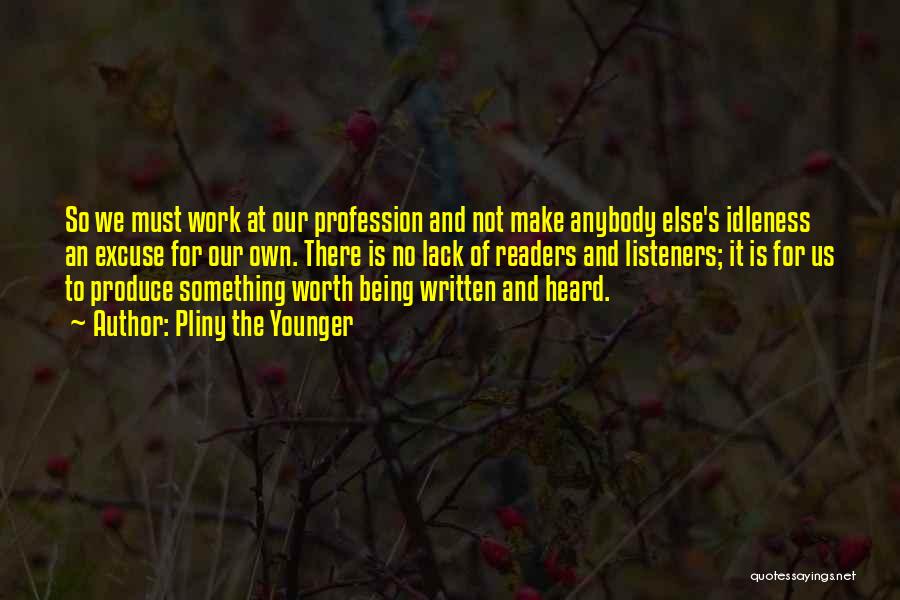 Pliny The Younger Quotes: So We Must Work At Our Profession And Not Make Anybody Else's Idleness An Excuse For Our Own. There Is