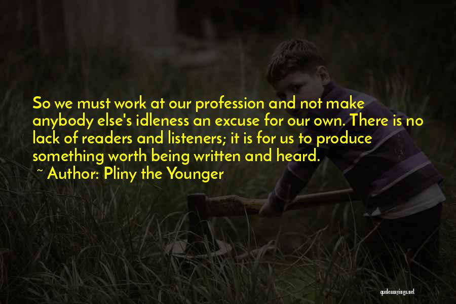 Pliny The Younger Quotes: So We Must Work At Our Profession And Not Make Anybody Else's Idleness An Excuse For Our Own. There Is