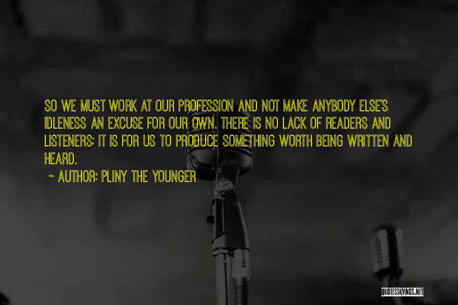 Pliny The Younger Quotes: So We Must Work At Our Profession And Not Make Anybody Else's Idleness An Excuse For Our Own. There Is