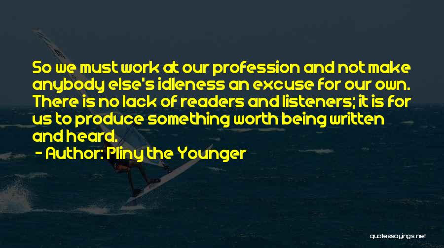 Pliny The Younger Quotes: So We Must Work At Our Profession And Not Make Anybody Else's Idleness An Excuse For Our Own. There Is