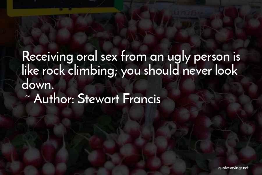 Stewart Francis Quotes: Receiving Oral Sex From An Ugly Person Is Like Rock Climbing; You Should Never Look Down.