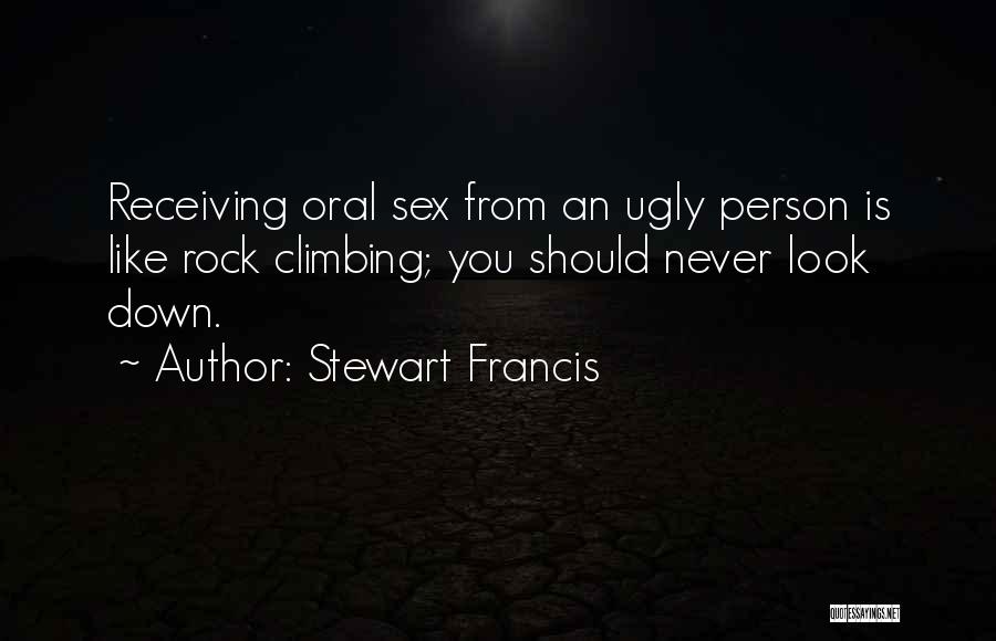 Stewart Francis Quotes: Receiving Oral Sex From An Ugly Person Is Like Rock Climbing; You Should Never Look Down.