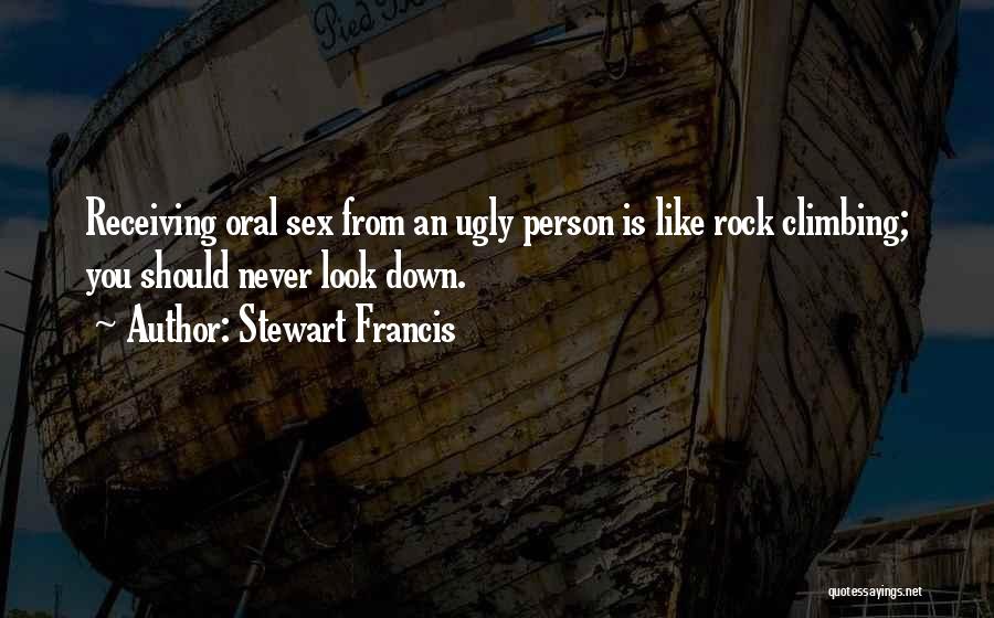 Stewart Francis Quotes: Receiving Oral Sex From An Ugly Person Is Like Rock Climbing; You Should Never Look Down.