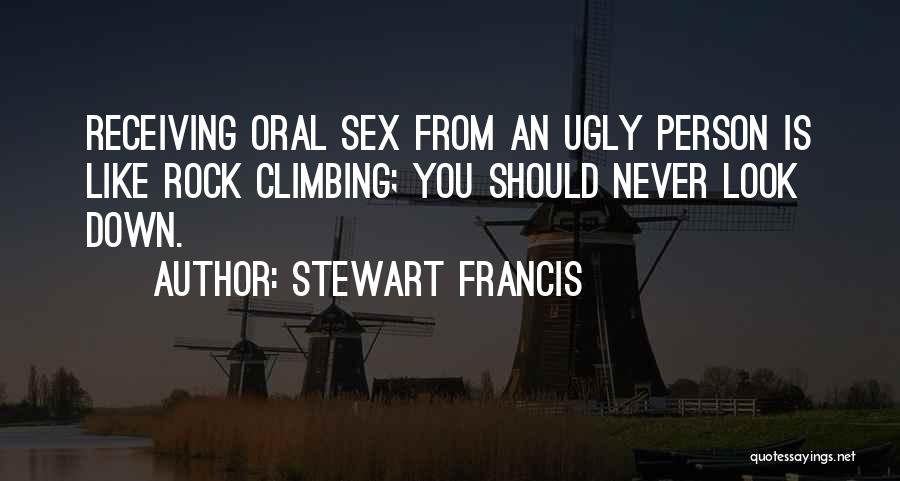 Stewart Francis Quotes: Receiving Oral Sex From An Ugly Person Is Like Rock Climbing; You Should Never Look Down.