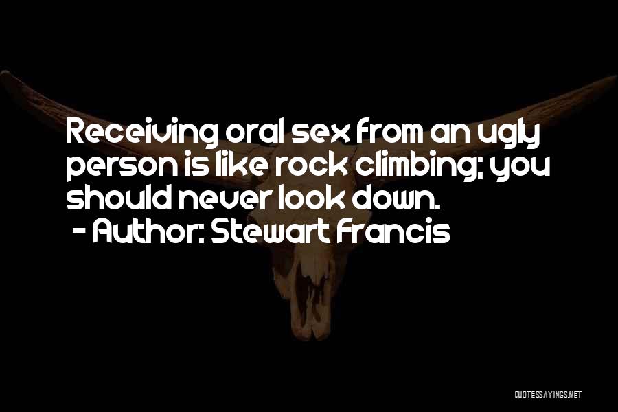 Stewart Francis Quotes: Receiving Oral Sex From An Ugly Person Is Like Rock Climbing; You Should Never Look Down.