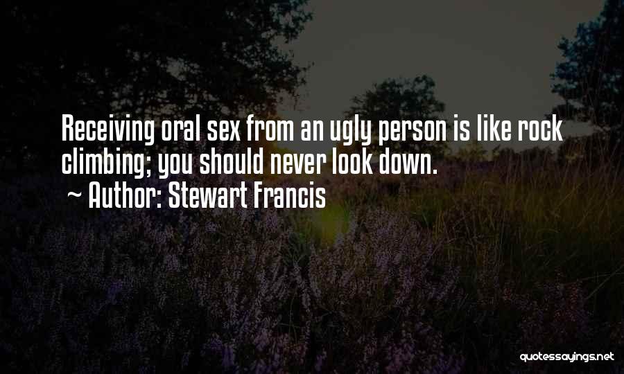 Stewart Francis Quotes: Receiving Oral Sex From An Ugly Person Is Like Rock Climbing; You Should Never Look Down.