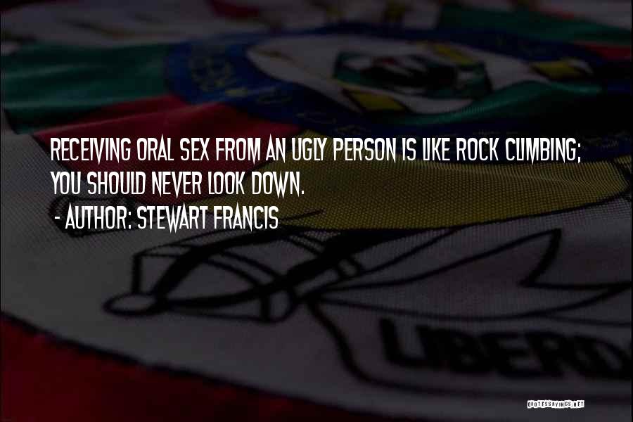 Stewart Francis Quotes: Receiving Oral Sex From An Ugly Person Is Like Rock Climbing; You Should Never Look Down.